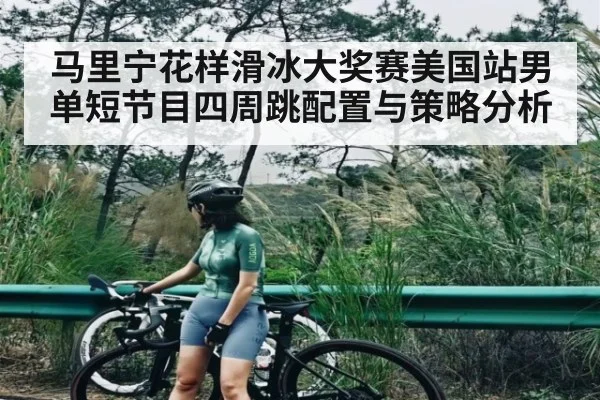 马里宁花样滑冰大奖赛美国站男单短节目四周跳配置与策略分析