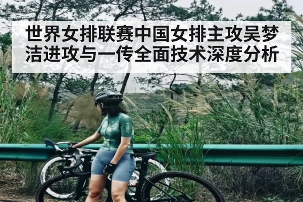 世界女排联赛中国女排主攻吴梦洁进攻与一传全面技术深度分析
