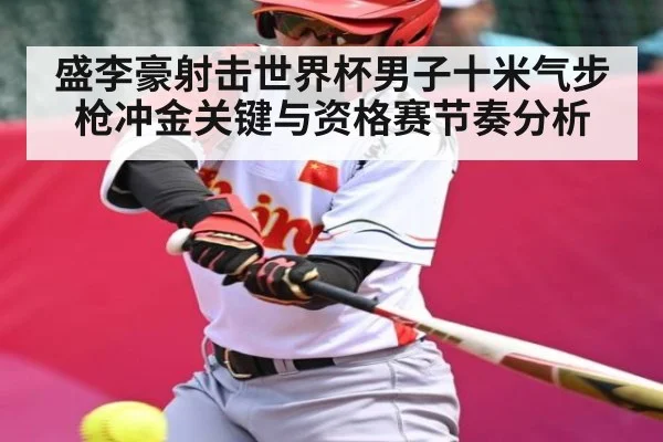 盛李豪射击世界杯男子十米气步枪冲金关键与资格赛节奏分析