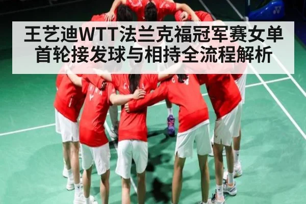 王艺迪WTT法兰克福冠军赛女单首轮接发球与相持全流程解析